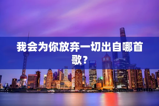 我会为你放弃一切出自哪首歌？