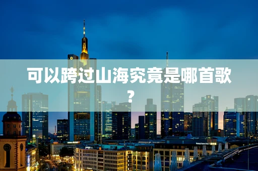 可以跨过山海究竟是哪首歌？