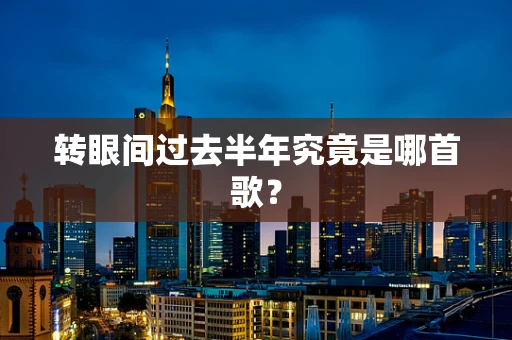 转眼间过去半年究竟是哪首歌？