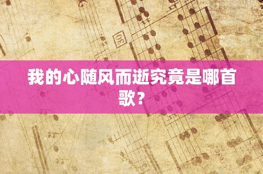 我的心随风而逝究竟是哪首歌？
