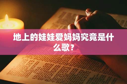 地上的娃娃爱妈妈究竟是什么歌？