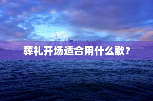 葬礼开场适合用什么歌？