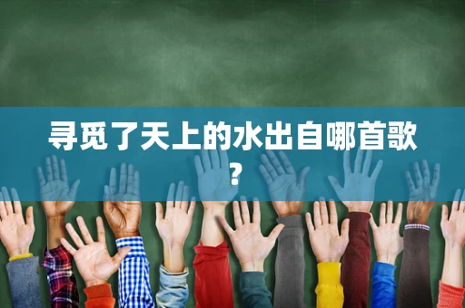 寻觅了天上的水出自哪首歌？