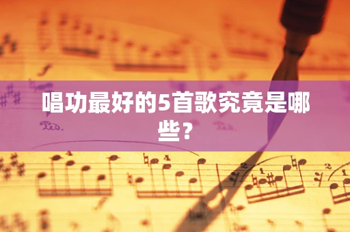 唱功最好的5首歌究竟是哪些？