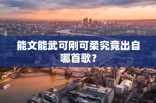 能文能武可刚可柔究竟出自哪首歌？