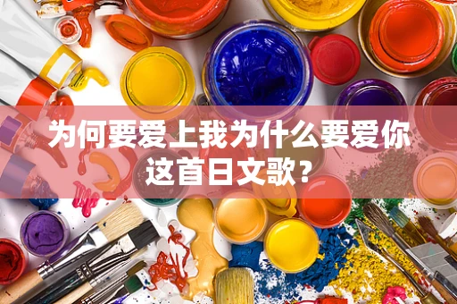 为何要爱上我为什么要爱你这首日文歌？