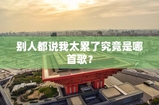 别人都说我太累了究竟是哪首歌？