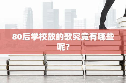 80后学校放的歌究竟有哪些呢？