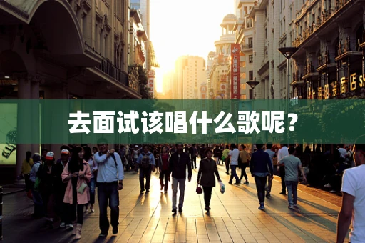 去面试该唱什么歌呢？