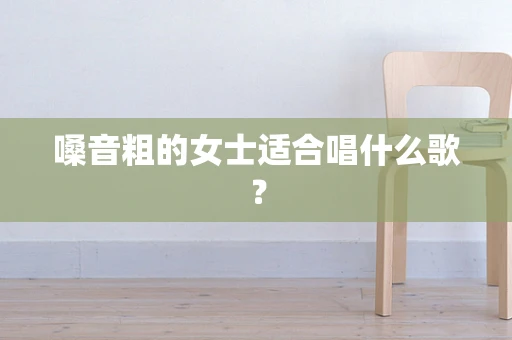 嗓音粗的女士适合唱什么歌？
