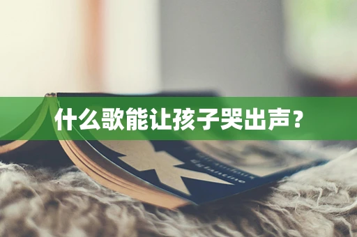 什么歌能让孩子哭出声？