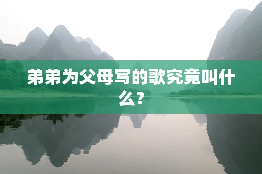 弟弟为父母写的歌究竟叫什么？