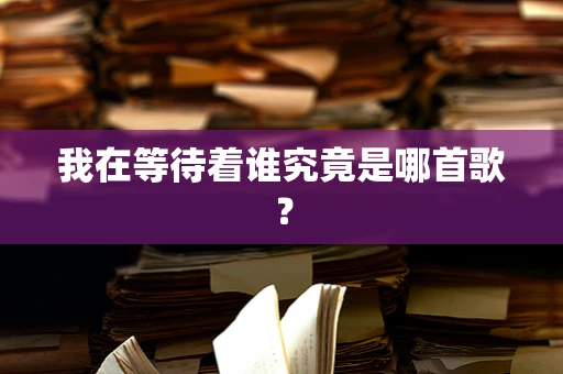 我在等待着谁究竟是哪首歌？