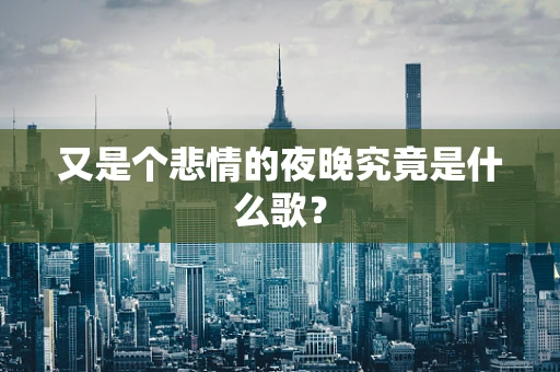 又是个悲情的夜晚究竟是什么歌？