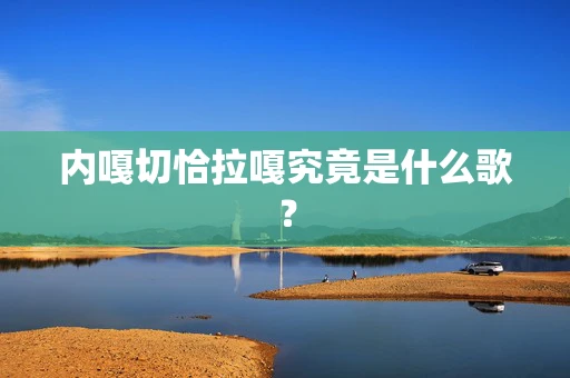 内嘎切恰拉嘎究竟是什么歌？
