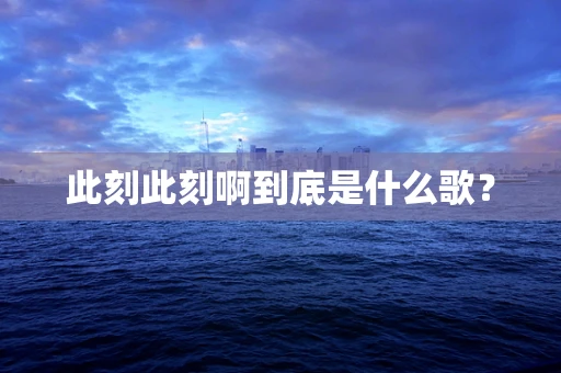 此刻此刻啊到底是什么歌？