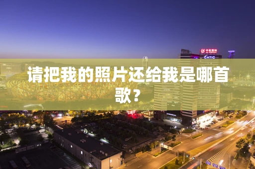 请把我的照片还给我是哪首歌？