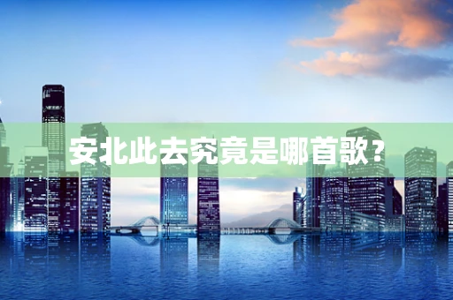 安北此去究竟是哪首歌？