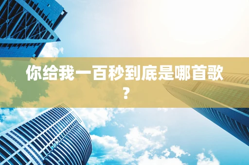 你给我一百秒到底是哪首歌？