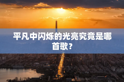 平凡中闪烁的光亮究竟是哪首歌？