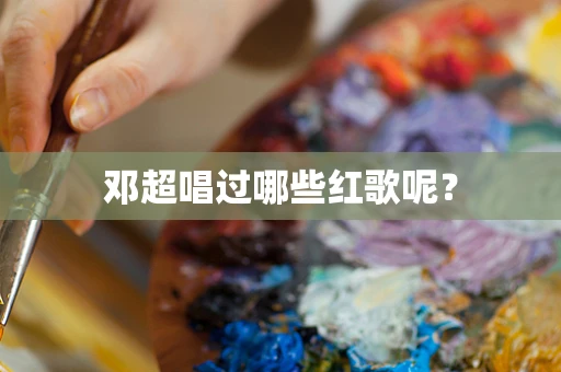 邓超唱过哪些红歌呢？