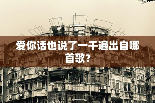 爱你话也说了一千遍出自哪首歌？