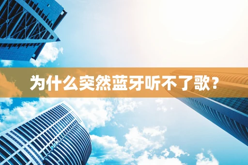 为什么突然蓝牙听不了歌？