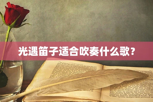 光遇笛子适合吹奏什么歌？