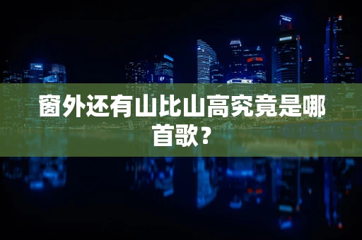 窗外还有山比山高究竟是哪首歌？