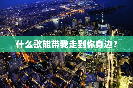 什么歌能带我走到你身边？