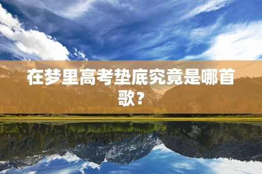在梦里高考垫底究竟是哪首歌？