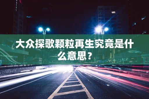 大众探歌颗粒再生究竟是什么意思？