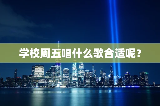 学校周五唱什么歌合适呢？
