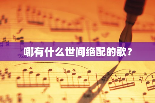 哪有什么世间绝配的歌？