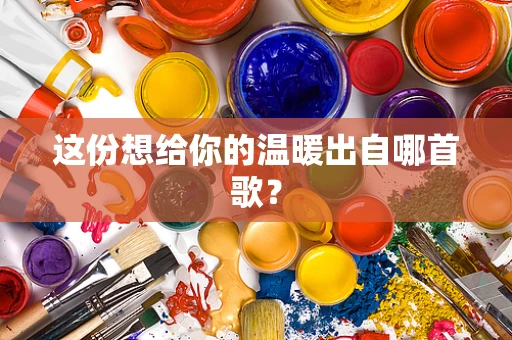 这份想给你的温暖出自哪首歌？