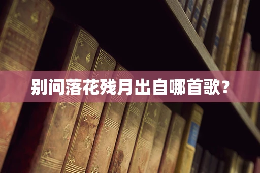 别问落花残月出自哪首歌？