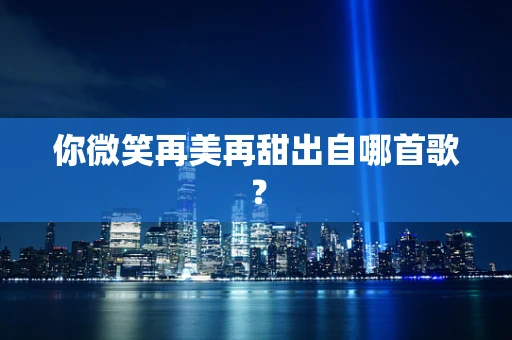 你微笑再美再甜出自哪首歌？
