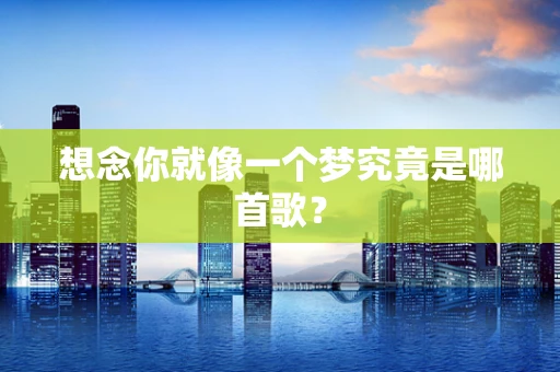 想念你就像一个梦究竟是哪首歌？