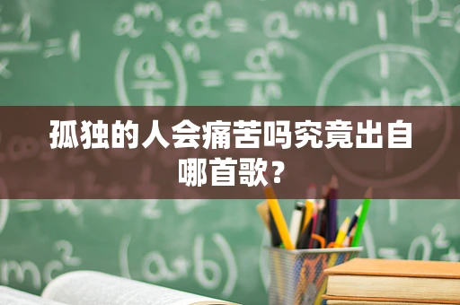 孤独的人会痛苦吗究竟出自哪首歌？