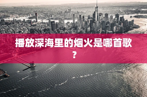 播放深海里的烟火是哪首歌？