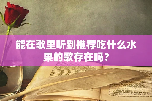 能在歌里听到推荐吃什么水果的歌存在吗？