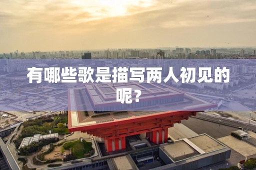 有哪些歌是描写两人初见的呢？