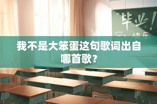 我不是大笨蛋这句歌词出自哪首歌？