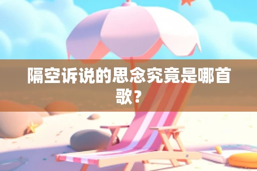 隔空诉说的思念究竟是哪首歌？