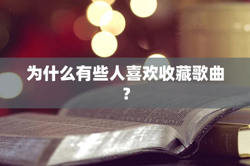 为什么有些人喜欢收藏歌曲？
