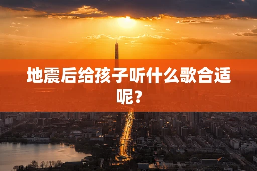 地震后给孩子听什么歌合适呢？