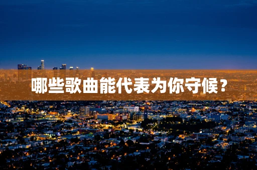 哪些歌曲能代表为你守候？