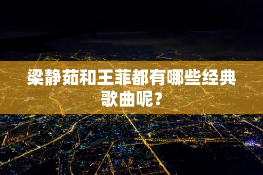 梁静茹和王菲都有哪些经典歌曲呢？