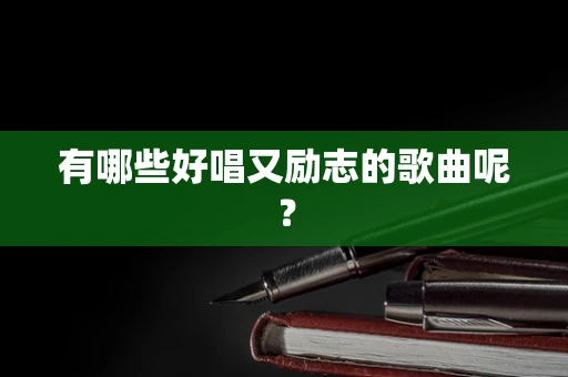 有哪些好唱又励志的歌曲呢？