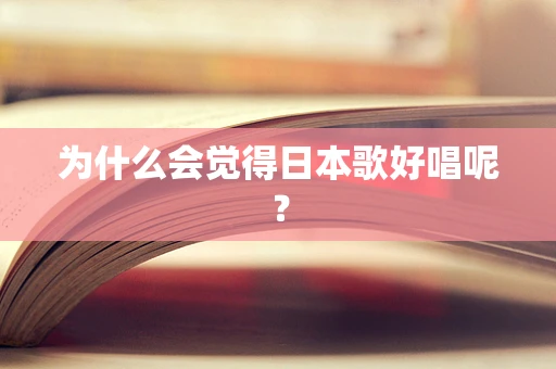 为什么会觉得日本歌好唱呢？